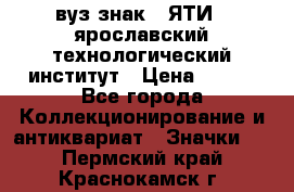 1.1) вуз знак : ЯТИ - ярославский технологический институт › Цена ­ 389 - Все города Коллекционирование и антиквариат » Значки   . Пермский край,Краснокамск г.